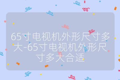 65寸電視機外形尺寸多大-65寸電視機外形尺寸多大合適
