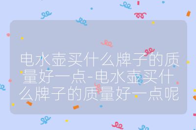 電水壺買什么牌子的質(zhì)量好一點(diǎn)-電水壺買什么牌子的質(zhì)量好一點(diǎn)呢