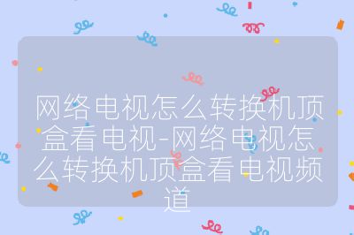 網(wǎng)絡(luò)電視怎么轉(zhuǎn)換機(jī)頂盒看電視-網(wǎng)絡(luò)電視怎么轉(zhuǎn)換機(jī)頂盒看電視頻道