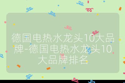 德國電熱水龍頭10大品牌-德國電熱水龍頭10大品牌排名