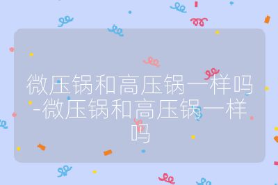 微壓鍋和高壓鍋一樣嗎-微壓鍋和高壓鍋一樣嗎