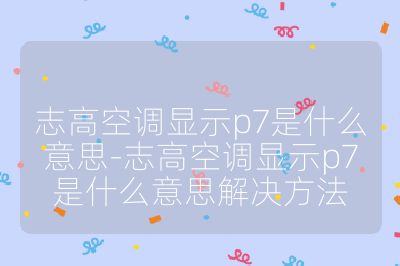 志高空調顯示p7是什么意思-志高空調顯示p7是什么意思解決方法