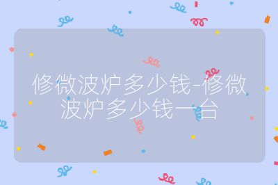修微波爐多少錢-修微波爐多少錢一臺(tái)