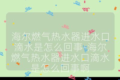 海爾燃氣熱水器進水口滴水是怎么回事-海爾燃氣熱水器進水口滴水是怎么回事啊
