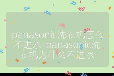 panasonic洗衣機(jī)怎么不進(jìn)水-panasonic洗衣機(jī)為什么不進(jìn)水