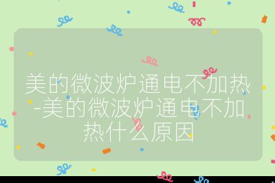 美的微波爐通電不加熱-美的微波爐通電不加熱什么原因