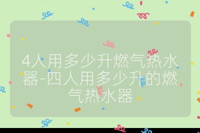 4人用多少升燃氣熱水器-四人用多少升的燃氣熱水器