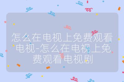 怎么在電視上免費觀看電視-怎么在電視上免費觀看電視劇