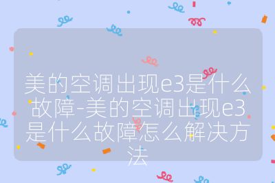 美的空調(diào)出現(xiàn)e3是什么故障-美的空調(diào)出現(xiàn)e3是什么故障怎么解決方法