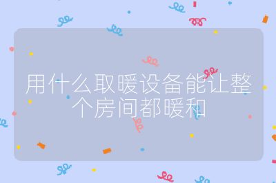 用什么取暖設備能讓整個房間都暖和