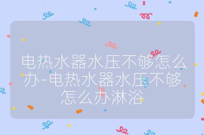 電熱水器水壓不夠怎么辦-電熱水器水壓不夠怎么辦淋浴