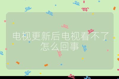 電視更新后電視看不了怎么回事