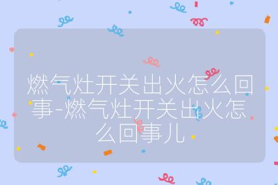 燃?xì)庠铋_關(guān)出火怎么回事-燃?xì)庠铋_關(guān)出火怎么回事兒