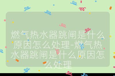 燃氣熱水器跳閘是什么原因怎么處理-燃氣熱水器跳閘是什么原因怎么處理