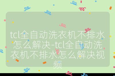 tcl全自動洗衣機不排水怎么解決-tcl全自動洗衣機不排水怎么解決視頻