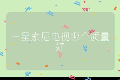 三星索尼電視哪個(gè)質(zhì)量好