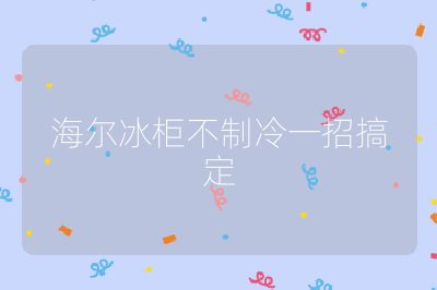 海爾冰柜不制冷一招搞定