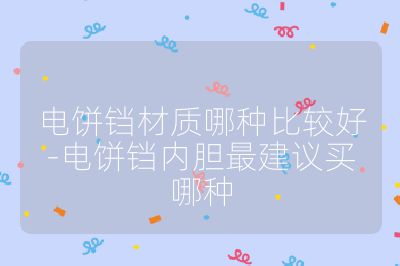 電餅鐺材質(zhì)哪種比較好-電餅鐺內(nèi)膽最建議買哪種