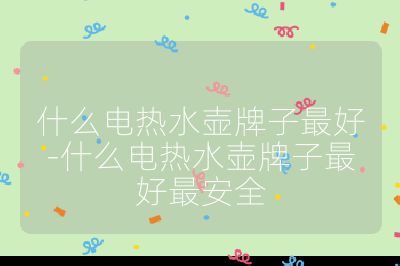 什么電熱水壺牌子最好-什么電熱水壺牌子最好最安全