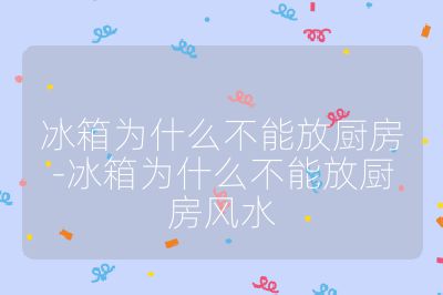 冰箱為什么不能放廚房-冰箱為什么不能放廚房風(fēng)水