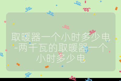 取暖器一個(gè)小時(shí)多少電-兩千瓦的取暖器一個(gè)小時(shí)多少電