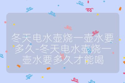 冬天電水壺燒一壺水要多久-冬天電水壺燒一壺水要多久才能喝