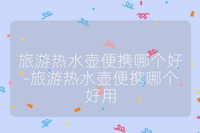 旅游熱水壺便攜哪個好-旅游熱水壺便攜哪個好用
