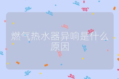 燃氣熱水器異響是什么原因