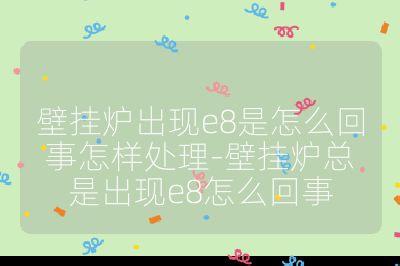 壁掛爐出現e8是怎么回事怎樣處理-壁掛爐總是出現e8怎么回事