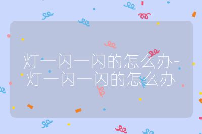 燈一閃一閃的怎么辦-燈一閃一閃的怎么辦