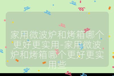 家用微波爐和烤箱哪個(gè)更好更實(shí)用-家用微波爐和烤箱哪個(gè)更好更實(shí)用些