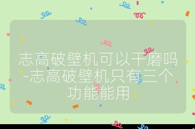 志高破壁機(jī)可以干磨嗎-志高破壁機(jī)只有三個功能能用