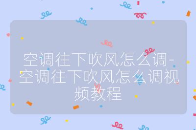空調往下吹風怎么調-空調往下吹風怎么調視頻教程