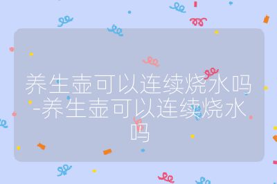 養生壺可以連續燒水嗎-養生壺可以連續燒水嗎