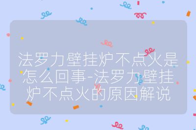 法羅力壁掛爐不點火是怎么回事-法羅力壁掛爐不點火的原因解說