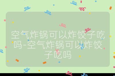 空氣炸鍋可以炸餃子吃嗎-空氣炸鍋可以炸餃子吃嗎
