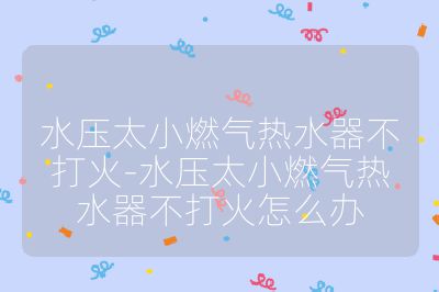 水壓太小燃氣熱水器不打火-水壓太小燃氣熱水器不打火怎么辦