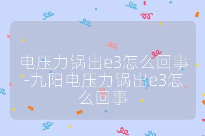 電壓力鍋出e3怎么回事-九陽電壓力鍋出e3怎么回事
