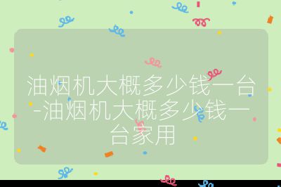 油煙機(jī)大概多少錢一臺(tái)-油煙機(jī)大概多少錢一臺(tái)家用