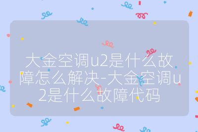 大金空調u2是什么故障怎么解決-大金空調u2是什么故障代碼