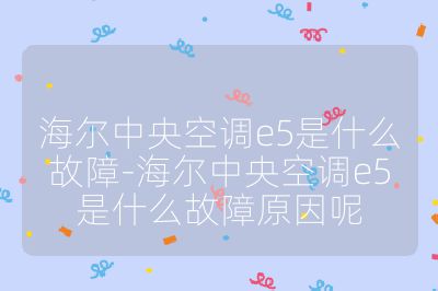 海爾中央空調(diào)e5是什么故障-海爾中央空調(diào)e5是什么故障原因呢