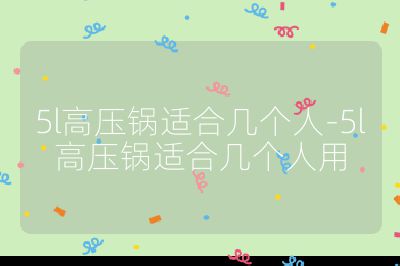 5l高壓鍋適合幾個人-5l高壓鍋適合幾個人用