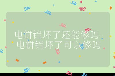 電餅鐺壞了還能修嗎-電餅鐺壞了可以修嗎