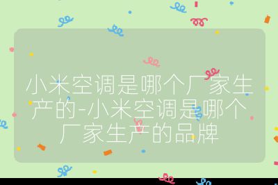 小米空調是哪個廠家生產的-小米空調是哪個廠家生產的品牌