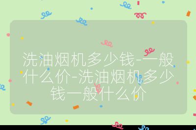 洗油煙機多少錢-一般什么價-洗油煙機多少錢一般什么價