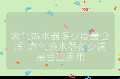 燃?xì)鉄崴鞫嗌俣茸詈线m-燃?xì)鉄崴鞫嗌俣茸詈线m家用