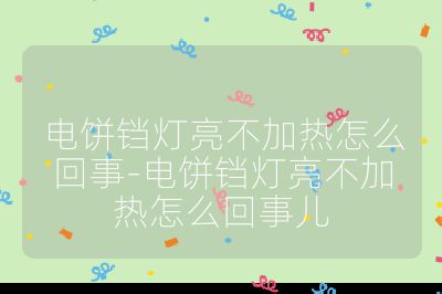 電餅鐺燈亮不加熱怎么回事-電餅鐺燈亮不加熱怎么回事兒