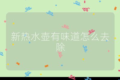 新熱水壺有味道怎么去除