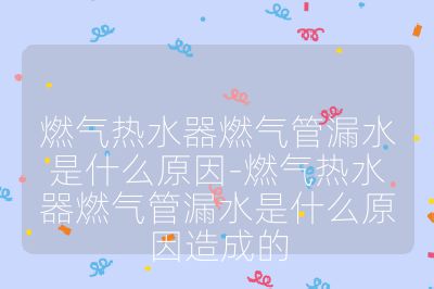 燃氣熱水器燃氣管漏水是什么原因-燃氣熱水器燃氣管漏水是什么原因造成的