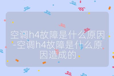 空調(diào)h4故障是什么原因-空調(diào)h4故障是什么原因造成的